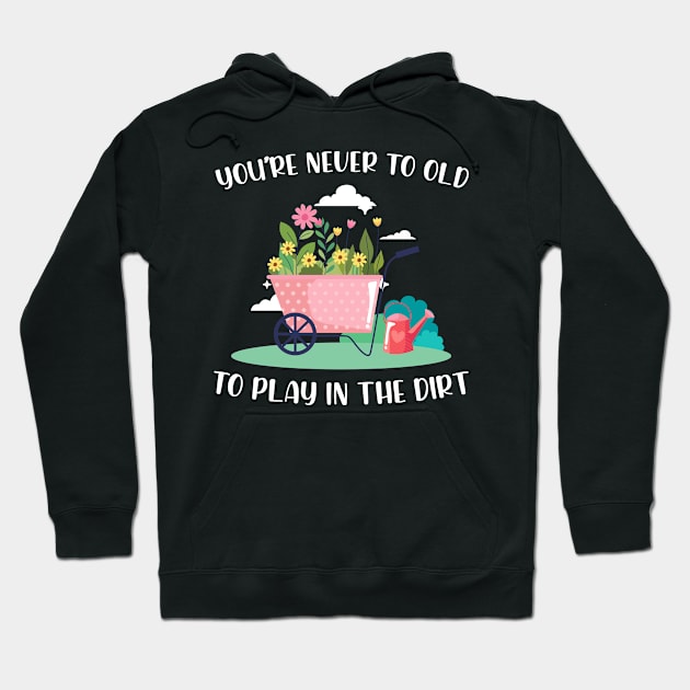 Gardening Gift You're Never Too Old To Play In The Dirt Hoodie by beckeraugustina